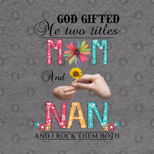 God Gifted Me Two Titles Mom And Nan And I Rock Them Both Wildflowers Valentines Mothers Day by KIMIKA